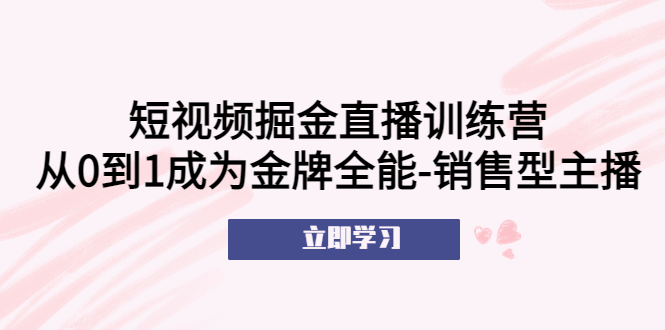 短视频掘金直播训练营：从0到1成为金牌全能-销售型主播！副业资源库-时光-中创中赚-福缘-冒泡创业网实操副业项目教程和创业项目大全副业资源库