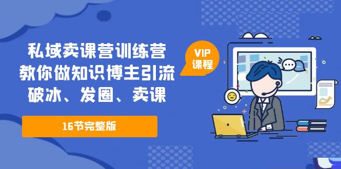 私域卖课营训练营：教你做知识博主引流、破冰、发圈、卖课（16节课完整版）副业资源库-时光-中创中赚-福缘-冒泡创业网实操副业项目教程和创业项目大全副业资源库