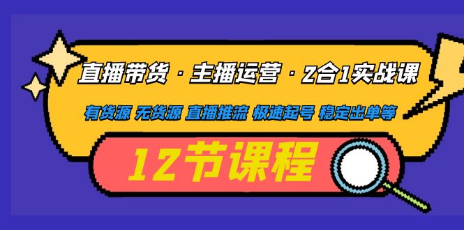 直播带货·主播运营2合1实战课 有货源 无货源 直播推流 极速起号 稳定出单副业资源库-时光-中创中赚-福缘-冒泡创业网实操副业项目教程和创业项目大全副业资源库