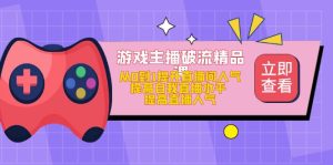 游戏主播破流精品课，从0到1提升直播间人气 提高自我直播水平 提高直播人气副业资源库-时光-中创中赚-福缘-冒泡创业网实操副业项目教程和创业项目大全副业资源库