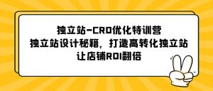 独立站-CRO优化特训营，独立站设计秘籍，打造高转化独立站，让店铺ROI翻倍副业资源库-时光-中创中赚-福缘-冒泡创业网实操副业项目教程和创业项目大全副业资源库