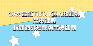 2023最新TikTok·达人短视频带货课程，玩赚海外短视频带货·红利副业资源库-时光-中创中赚-福缘-冒泡创业网实操副业项目教程和创业项目大全副业资源库