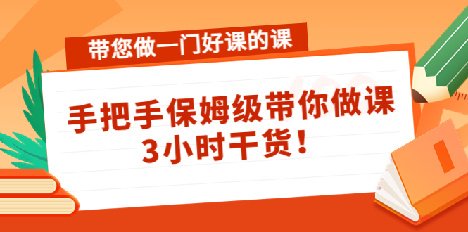 带您做一门好课的课：手把手保姆级带你做课，3小时干货！副业资源库-时光-中创中赚-福缘-冒泡创业网实操副业项目教程和创业项目大全副业资源库