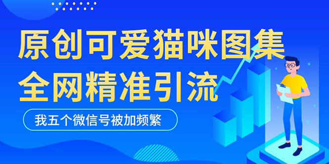 黑科技纯原创可爱猫咪图片，全网精准引流，实操5个VX号被加频繁副业资源库-时光-中创中赚-福缘-冒泡创业网实操副业项目教程和创业项目大全副业资源库