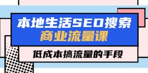 本地生活SEO搜索商业流量课，低成本搞流量的手段（7节视频课）副业资源库-时光-中创中赚-福缘-冒泡创业网实操副业项目教程和创业项目大全副业资源库