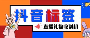 外面收费588的最新抖音标签查询定位工具，直播礼物收割机【软件+教程】副业资源库-时光-中创中赚-福缘-冒泡创业网实操副业项目教程和创业项目大全副业资源库