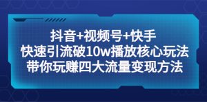 抖音+视频号+快手 快速引流破10w播放核心玩法：带你玩赚四大流量变现方法！副业资源库-时光-中创中赚-福缘-冒泡创业网实操副业项目教程和创业项目大全副业资源库