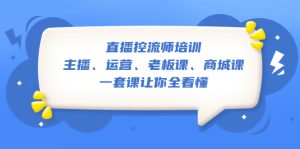 直播·控流师培训：主播、运营、老板课、商城课，一套课让你全看懂副业资源库-时光-中创中赚-福缘-冒泡创业网实操副业项目教程和创业项目大全副业资源库