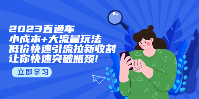 2023直通小成本+大流量玩法，低价快速引流拉新收割，让你快速突破瓶颈!副业资源库-时光-中创中赚-福缘-冒泡创业网实操副业项目教程和创业项目大全副业资源库