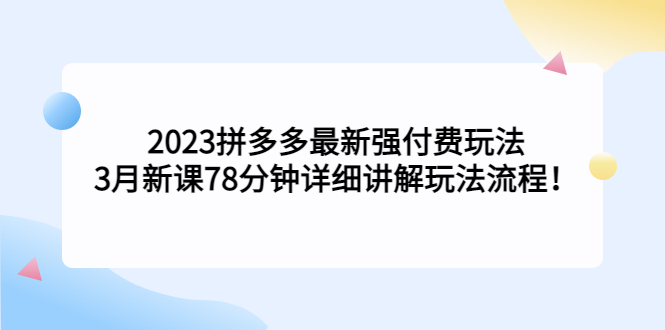 2023拼多多最新强付费玩法，3月新课​78分钟详细讲解玩法流程！副业资源库-时光-中创中赚-福缘-冒泡创业网实操副业项目教程和创业项目大全副业资源库