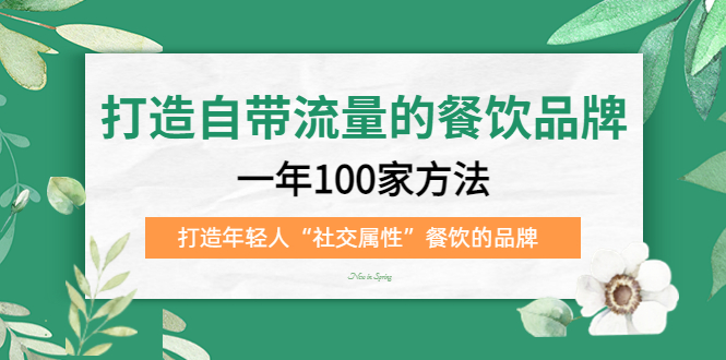 打造自带流量的餐饮品牌：一年100家方法 打造年轻人“社交属性”餐饮的品牌副业资源库-时光-中创中赚-福缘-冒泡创业网实操副业项目教程和创业项目大全副业资源库