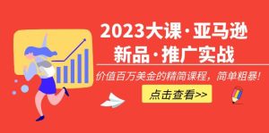 2023大课·亚马逊新品·推广实战：价值百万美金的精简课程，简单粗暴！副业资源库-时光-中创中赚-福缘-冒泡创业网实操副业项目教程和创业项目大全副业资源库