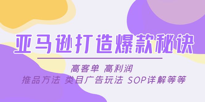 亚马逊打造爆款秘诀：高客单 高利润 推品方法 类目广告玩法 SOP详解等等副业资源库-时光-中创中赚-福缘-冒泡创业网实操副业项目教程和创业项目大全副业资源库