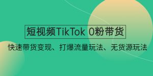 短视频TikTok 0粉带货：快速带货变现、打爆流量玩法、无货源玩法！副业资源库-时光-中创中赚-福缘-冒泡创业网实操副业项目教程和创业项目大全副业资源库