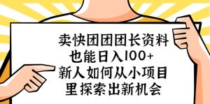 卖快团团团长资料也能日入100+ 新人如何从小项目里探索出新机会副业资源库-时光-中创中赚-福缘-冒泡创业网实操副业项目教程和创业项目大全副业资源库