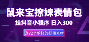 鼠来宝撩妹表情包，通过抖音小程序变现，日入300+（包含72个动画视频素材）副业资源库-时光-中创中赚-福缘-冒泡创业网实操副业项目教程和创业项目大全副业资源库