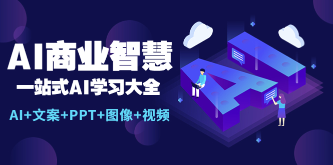 AI商业智慧：一站式AI学习大全【AI+文案+PPT+图像+视频】副业资源库-时光-中创中赚-福缘-冒泡创业网实操副业项目教程和创业项目大全副业资源库