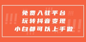 免费入驻平台，玩转抖音变现，小白都可以上手做副业资源库-时光-中创中赚-福缘-冒泡创业网实操副业项目教程和创业项目大全副业资源库