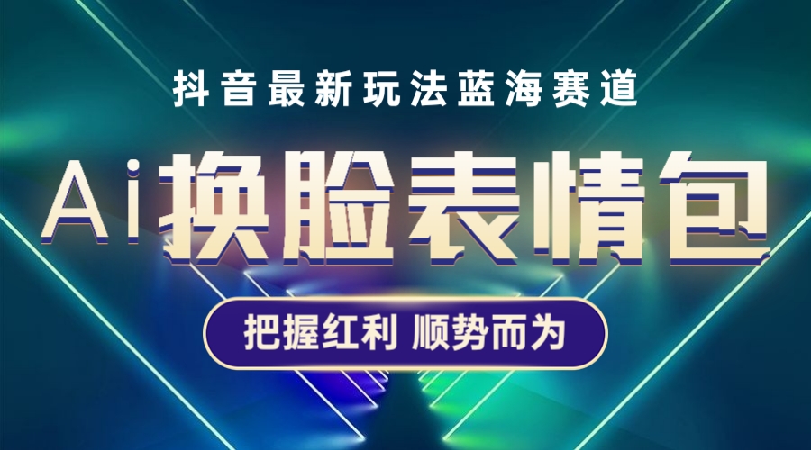 抖音AI换脸表情包小程序变现最新玩法，单条视频变现1万+普通人也能轻松玩转副业资源库-时光-中创中赚-福缘-冒泡创业网实操副业项目教程和创业项目大全副业资源库