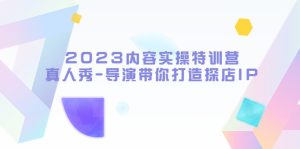 2023内容实操特训营，真人秀-导演带你打造探店IP副业资源库-时光-中创中赚-福缘-冒泡创业网实操副业项目教程和创业项目大全副业资源库