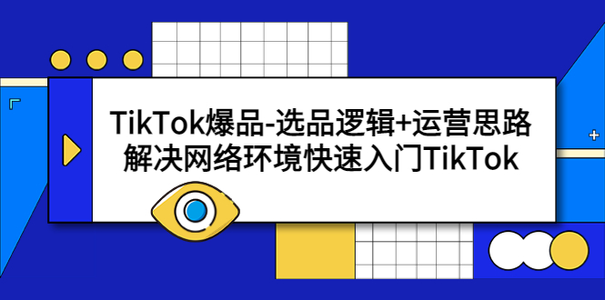 TikTok爆品-选品逻辑+运营思路：解决网络环境快速入门TikTok副业资源库-时光-中创中赚-福缘-冒泡创业网实操副业项目教程和创业项目大全副业资源库