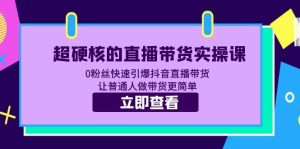 超硬核的直播带货实操课 0粉丝快速引爆抖音直播带货 让普通人做带货更简单副业资源库-时光-中创中赚-福缘-冒泡创业网实操副业项目教程和创业项目大全副业资源库