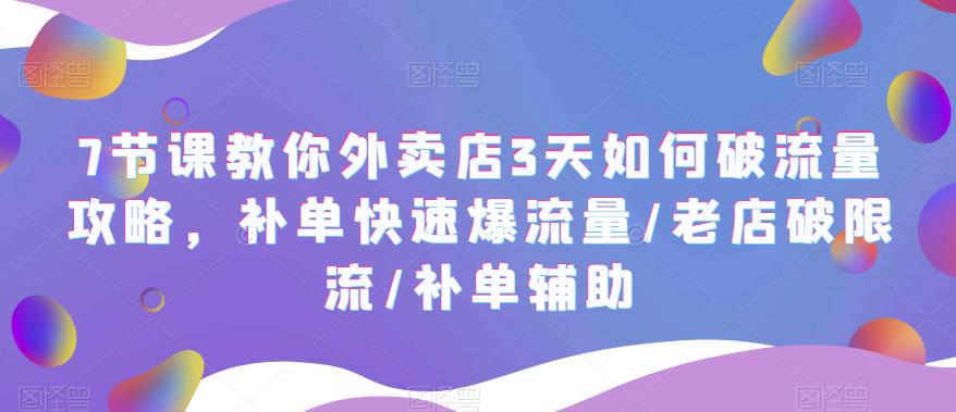 7节课教你外卖店3天如何破流量攻略，补单快速爆流量/老店破限流/补单辅助副业资源库-时光-中创中赚-福缘-冒泡创业网实操副业项目教程和创业项目大全副业资源库