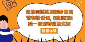 本地同城生活服务商运营师培训课，0资源0经验一起玩转本地生活副业资源库-时光-中创中赚-福缘-冒泡创业网实操副业项目教程和创业项目大全副业资源库