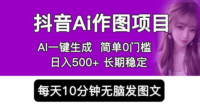 抖音Ai作图项目 Ai手机app一键生成图片 0门槛 每天10分钟发图文 日入500+副业资源库-时光-中创中赚-福缘-冒泡创业网实操副业项目教程和创业项目大全副业资源库