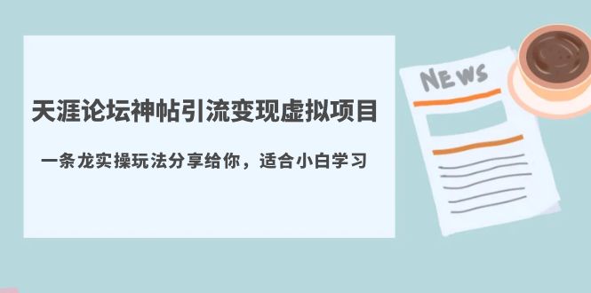 天涯论坛神帖引流变现虚拟项目，一条龙实操玩法分享给你（教程+资源）副业资源库-时光-中创中赚-福缘-冒泡创业网实操副业项目教程和创业项目大全副业资源库