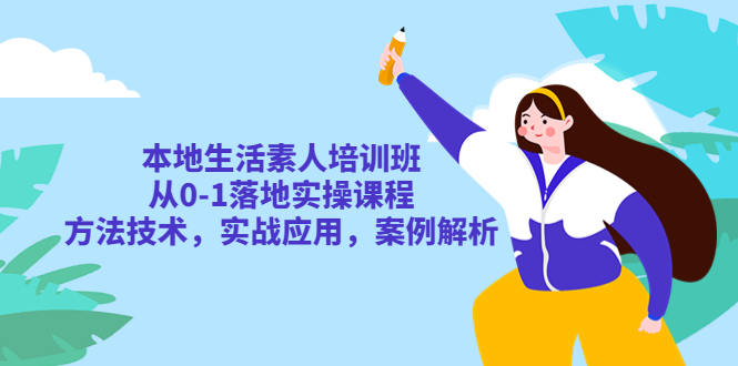 本地生活素人培训班：从0-1落地实操课程，方法技术，实战应用，案例解析副业资源库-时光-中创中赚-福缘-冒泡创业网实操副业项目教程和创业项目大全副业资源库