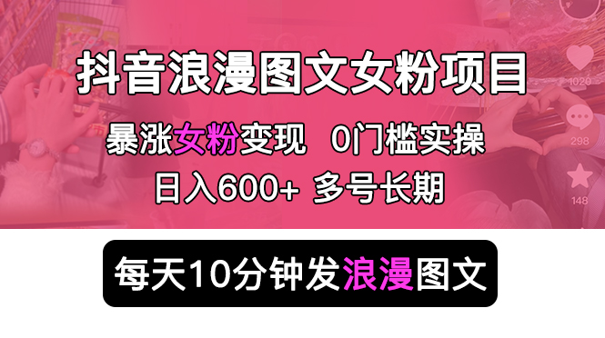 抖音浪漫图文暴力涨女粉项目 简单0门槛 每天10分钟发图文 日入600+长期多号副业资源库-时光-中创中赚-福缘-冒泡创业网实操副业项目教程和创业项目大全副业资源库