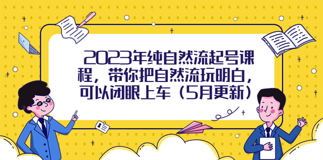 2023年纯自然流起号课程，带你把自然流玩明白，可以闭眼上车（5月更新）副业资源库-时光-中创中赚-福缘-冒泡创业网实操副业项目教程和创业项目大全副业资源库