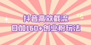 抖音高效截流日加160+创业粉玩法：详细操作实战演示！副业资源库-时光-中创中赚-福缘-冒泡创业网实操副业项目教程和创业项目大全副业资源库