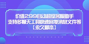 价值299自动超级客服助手，支持多聊天工具快速回复消息文件等【永久脚本】副业资源库-时光-中创中赚-福缘-冒泡创业网实操副业项目教程和创业项目大全副业资源库