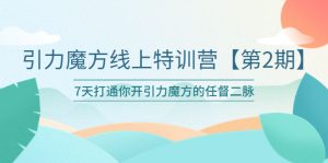 引力魔方线上特训营【第二期】五月新课，7天打通你开引力魔方的任督二脉副业资源库-时光-中创中赚-福缘-冒泡创业网实操副业项目教程和创业项目大全副业资源库