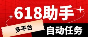 多平台618任务助手，支持京东，淘宝，快手等软件内的17个活动的68个任务副业资源库-时光-中创中赚-福缘-冒泡创业网实操副业项目教程和创业项目大全副业资源库