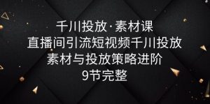 千川投放·素材课：直播间引流短视频千川投放素材与投放策略进阶，9节完整副业资源库-时光-中创中赚-福缘-冒泡创业网实操副业项目教程和创业项目大全副业资源库