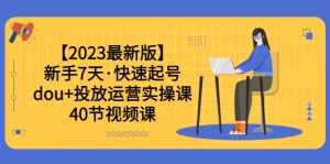 【2023最新版】新手7天·快速起号：dou+投放运营实操课（40节视频课）副业资源库-时光-中创中赚-福缘-冒泡创业网实操副业项目教程和创业项目大全副业资源库