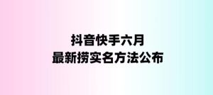 外面收费1800的最新快手抖音捞实名方法，会员自测【随时失效】副业资源库-时光-中创中赚-福缘-冒泡创业网实操副业项目教程和创业项目大全副业资源库