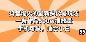 抖音爆火的最新头像号玩法，一条作品500w播放量，手机可做，适合小白副业资源库-时光-中创中赚-福缘-冒泡创业网实操副业项目教程和创业项目大全副业资源库