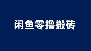 闲鱼零撸无脑搬砖，一天200＋无压力，当天操作收益即可上百副业资源库-时光-中创中赚-福缘-冒泡创业网实操副业项目教程和创业项目大全副业资源库