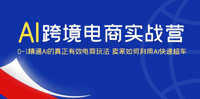 AI·跨境电商实操营：0-1精通Al的真正有效电商玩法 卖家如何利用Al快速超车副业资源库-时光-中创中赚-福缘-冒泡创业网实操副业项目教程和创业项目大全副业资源库