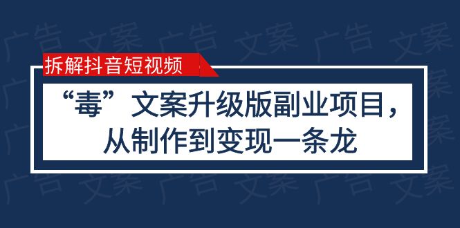 拆解抖音短视频：“毒”文案升级版副业项目，从制作到变现（教程+素材）副业资源库-时光-中创中赚-福缘-冒泡创业网实操副业项目教程和创业项目大全副业资源库