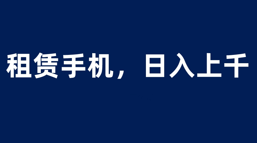 租赁手机蓝海项目，轻松到日入上千，小白0成本直接上手副业资源库-时光-中创中赚-福缘-冒泡创业网实操副业项目教程和创业项目大全副业资源库