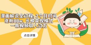 漫画解说全过程：2个月时间涨粉88w，多种变现模式，一条视频收入过万副业资源库-时光-中创中赚-福缘-冒泡创业网实操副业项目教程和创业项目大全副业资源库