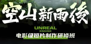 空山-新雨后Unreal Engine电影级短片制作研修班（教程+素材+无水印）副业资源库-时光-中创中赚-福缘-冒泡创业网实操副业项目教程和创业项目大全副业资源库