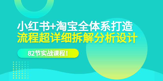 小红书+淘宝·全体系打造，流程超详细拆解分析设计，82节实战课程！副业资源库-时光-中创中赚-福缘-冒泡创业网实操副业项目教程和创业项目大全副业资源库