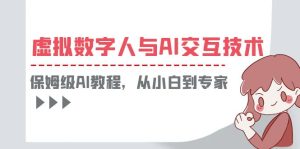 一套教程讲清虚拟数字人与AI交互，保姆级AI教程，从小白到专家副业资源库-时光-中创中赚-福缘-冒泡创业网实操副业项目教程和创业项目大全副业资源库