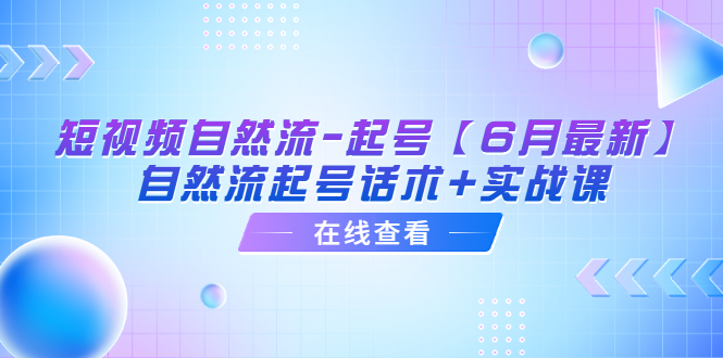 短视频自然流-起号【6月最新】​自然流起号话术+实战课副业资源库-时光-中创中赚-福缘-冒泡创业网实操副业项目教程和创业项目大全副业资源库